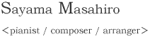 Mahahiro Sayama pianist / composer / arranger 